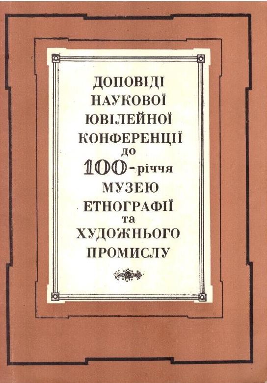 Доповіді Наукової ювілейної конференції до 100-річчя музею етнографії та художнього промислу